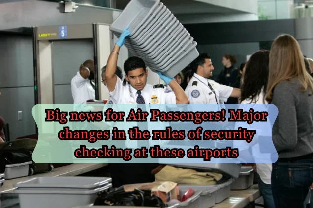 Airport Security Checking Rules Changed: Big news for Air Passengers! Major changes in the rules of security checking at these airports Airport Security Checking Rules Changed: Big news for Air Passengers! Major changes in the rules of security checking at these airports